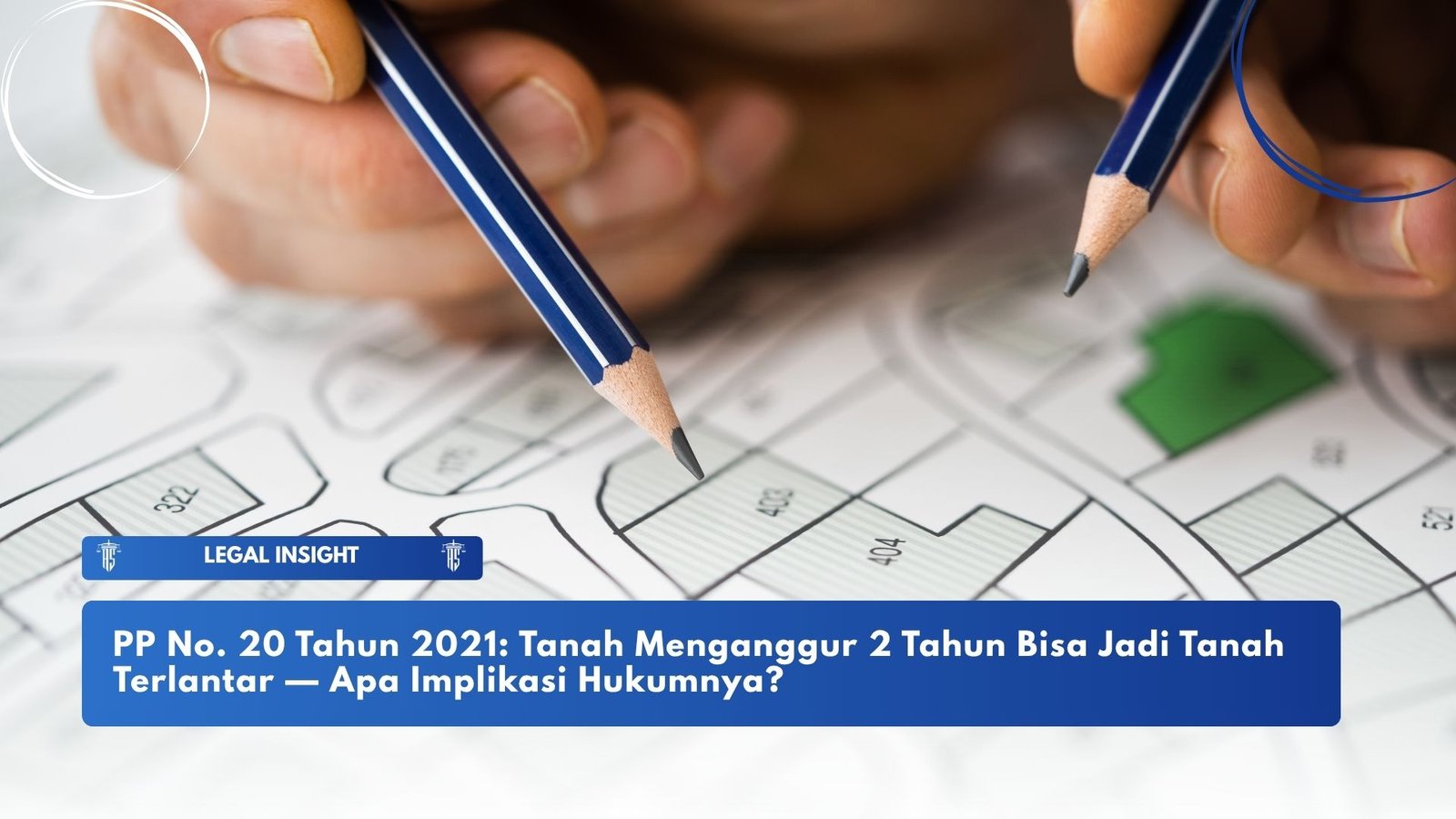 PP No. 20 Tahun 2021: Tanah Menganggur 2 Tahun Bisa Jadi Tanah Terlantar — Apa Implikasi Hukumnya?